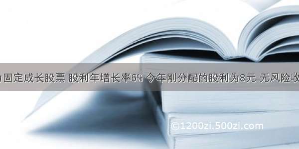 某种股票为固定成长股票 股利年增长率6% 今年刚分配的股利为8元 无风险收益率为10%