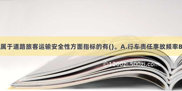 下列指标中 属于道路旅客运输安全性方面指标的有()。A.行车责任事故频率B.旅客安全运