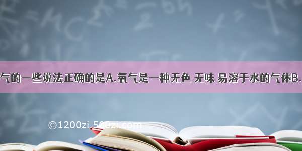 下列有关氧气的一些说法正确的是A.氧气是一种无色 无味 易溶于水的气体B.许多物质都