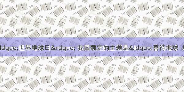 今年4月22日是第39个“世界地球日” 我国确定的主题是“善待地球-从身边小事做起” 