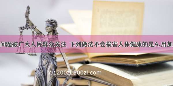 食品安全问题被广大人民群众关注．下列做法不会损害人体健康的是A.用加碘食盐烹