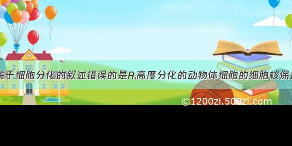 单选题下列关于细胞分化的叙述错误的是A.高度分化的动物体细胞的细胞核保持着全能性B.