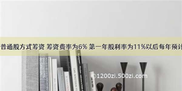 某公司采用普通股方式筹资 筹资费率为6% 第一年股利率为11%以后每年预计增长5% 该