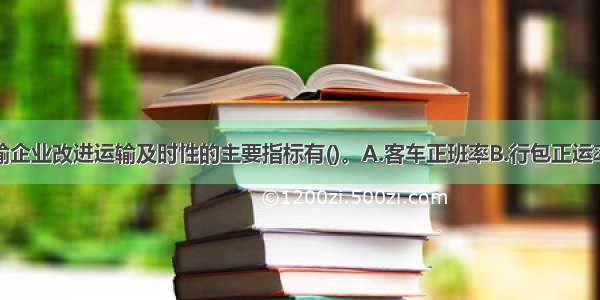 道路旅客运输企业改进运输及时性的主要指标有()。A.客车正班率B.行包正运率C.发车正点