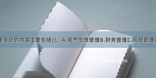 商业银行管理活动的内容主要包括()。A.资产负债管理B.财务管理C.风险管理D.人力资源开