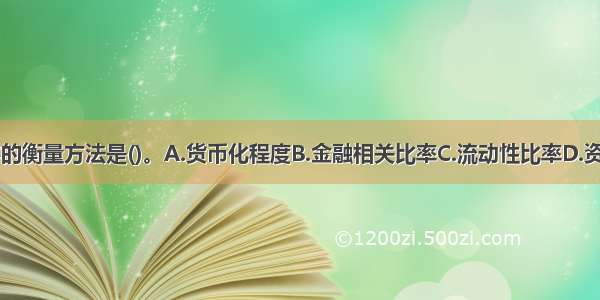 金融深化最基本的衡量方法是()。A.货币化程度B.金融相关比率C.流动性比率D.资本充足率ABCD