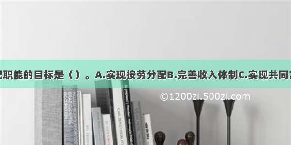 财政收入分配职能的目标是（）。A.实现按劳分配B.完善收入体制C.实现共同富裕D.实现公