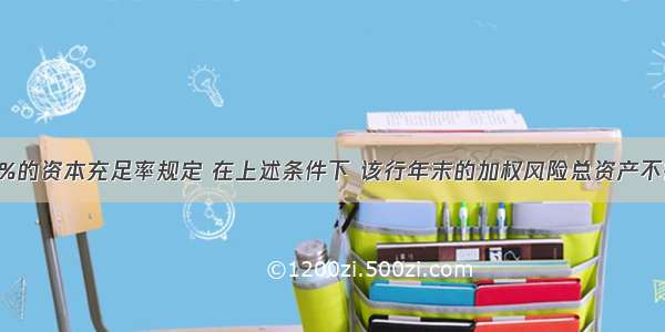 假定按8%的资本充足率规定 在上述条件下 该行年末的加权风险总资产不得超过()