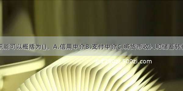 金融机构的职能可以概括为()。A.信用中介B.支付中介C.将货币收入和储蓄转化为资本D.创