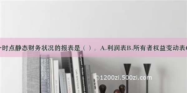 反映企业某一时点静态财务状况的报表是（）。A.利润表B.所有者权益变动表C.现金流量表