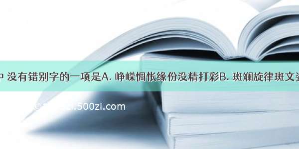 下列词语中 没有错别字的一项是A. 峥嵘惆怅缘份没精打彩B. 斑斓旋律斑文姿态翩然C.