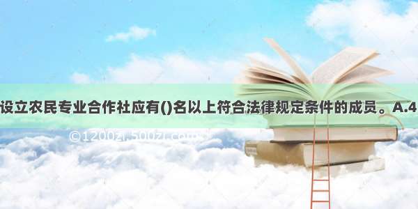 根据相关法规 设立农民专业合作社应有()名以上符合法律规定条件的成员。A.4　B.5C.6D.10