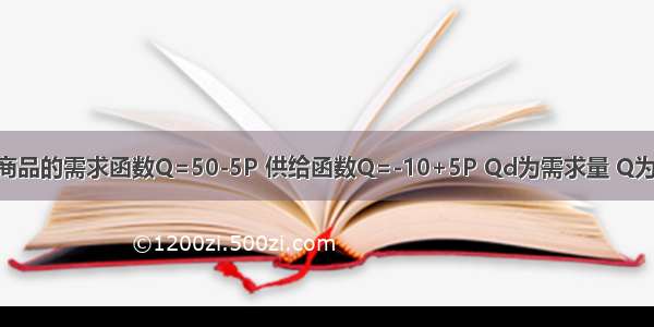 某一时期内A商品的需求函数Q=50-5P 供给函数Q=-10+5P Qd为需求量 Q为供给量 P为价