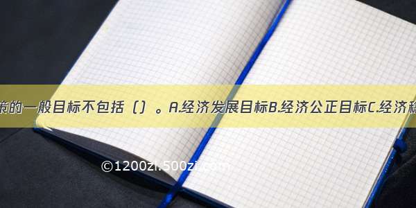 流通产业政策的一般目标不包括（）。A.经济发展目标B.经济公正目标C.经济稳定目标D.经