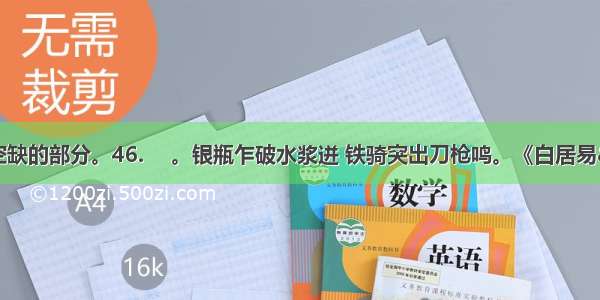 补出下列文中空缺的部分。46. 　。银瓶乍破水浆迸 铁骑突出刀枪鸣。《白居易·琵琶