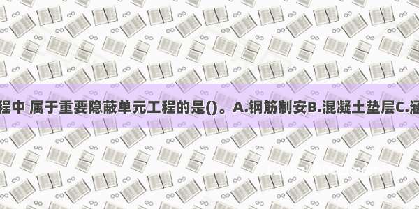 下列单元工程中 属于重要隐蔽单元工程的是()。A.钢筋制安B.混凝土垫层C.涵侧填土D.地