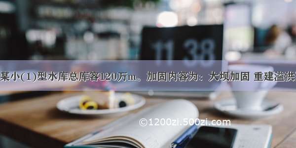 背景资料：某小(1)型水库总库容120万m。加固内容为：大坝加固 重建溢洪道 重建放水