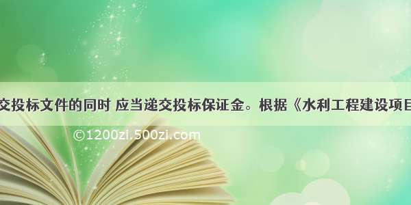 投标人在递交投标文件的同时 应当递交投标保证金。根据《水利工程建设项目招标投标管