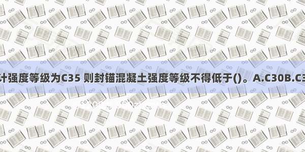 现浇预应力混凝土设计强度等级为C35 则封锚混凝土强度等级不得低于()。A.C30B.C35C.C40D.C45ABCD