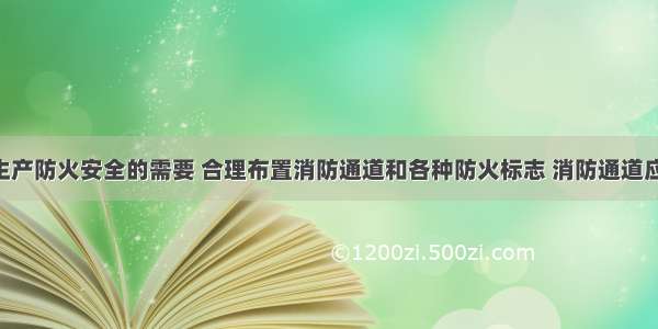 根据施工生产防火安全的需要 合理布置消防通道和各种防火标志 消防通道应保持通畅 