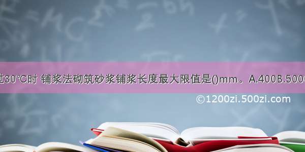 施工期间气温超过30℃时 铺浆法砌筑砂浆铺浆长度最大限值是()mm。A.400B.500C.600D.700ABCD