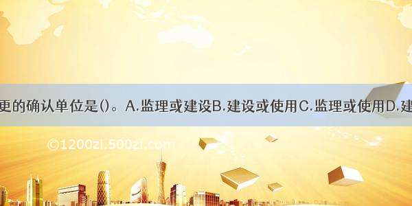 建筑节能设计变更的确认单位是()。A.监理或建设B.建设或使用C.监理或使用D.建设或监督ABCD