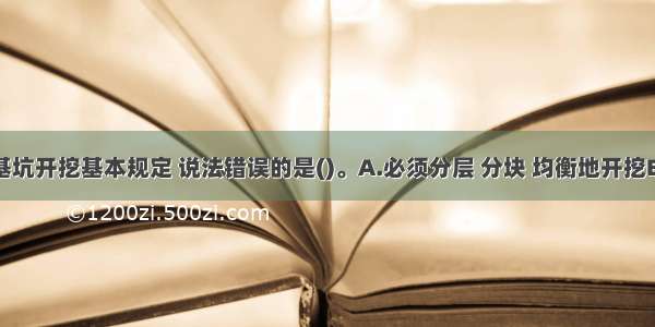 关于软土基坑开挖基本规定 说法错误的是()。A.必须分层 分块 均衡地开挖B.分层开挖