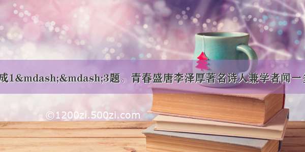 阅读下面的文字 完成1&mdash;&mdash;3题。青春盛唐李泽厚著名诗人兼学者闻一多曾经相当敏锐地论