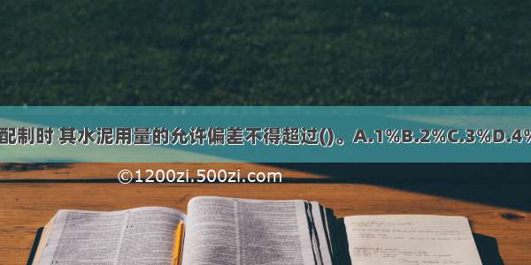 混凝土配制时 其水泥用量的允许偏差不得超过()。A.1%B.2%C.3%D.4%ABCD