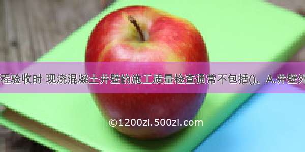 立井井筒工程验收时 现浇混凝土井壁的施工质量检查通常不包括()。A.井壁外观B.井壁厚
