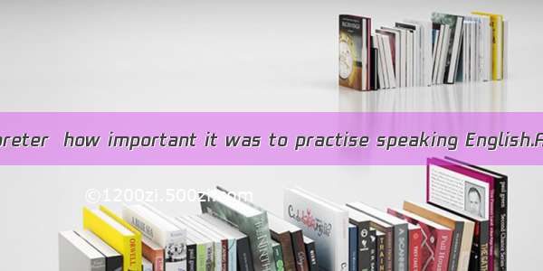 Only  as an interpreter  how important it was to practise speaking English.A. when did I w