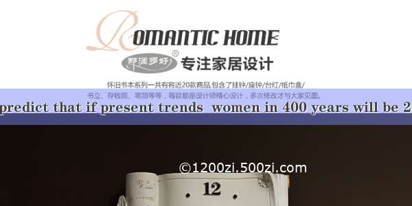 The scientists predict that if present trends  women in 400 years will be 2cm shorter and