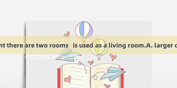 In my apartment there are two rooms   is used as a living room.A. larger oneB. the larger
