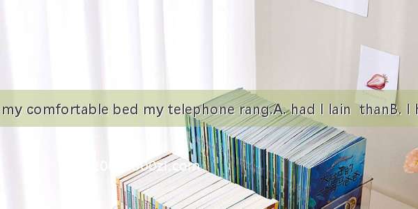 No sooner on my comfortable bed my telephone rang.A. had I lain  thanB. I had lain  thanC.