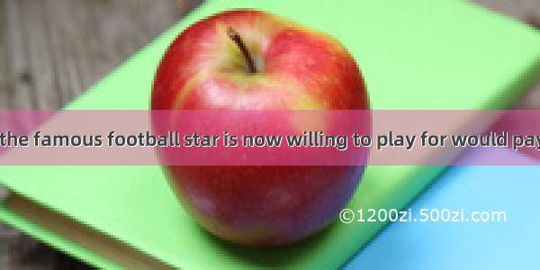 It is said that the famous football star is now willing to play for would pay him three mi