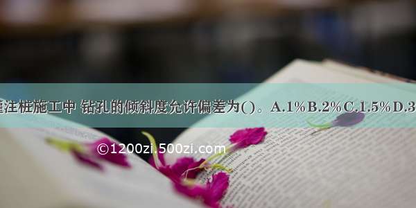 在钻孔灌注桩施工中 钻孔的倾斜度允许偏差为()。A.1%B.2%C.1.5%D.3%ABCD