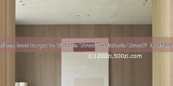 —Could you tell me how to get to Victoria Street?—Victoria Street?  is where the Grand The