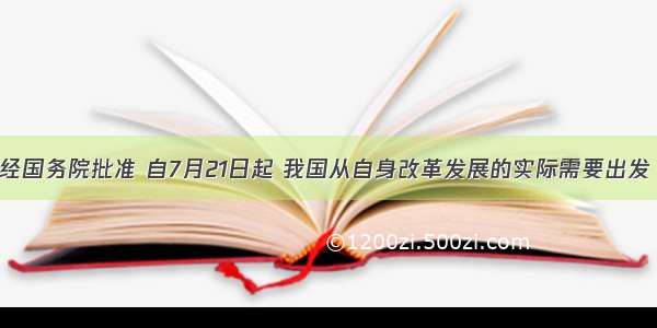 单选题经国务院批准 自7月21日起 我国从自身改革发展的实际需要出发 开始实