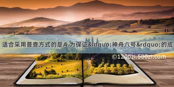 单选题下列调查中 适合采用普查方式的是A.为保证“神舟八号”的成功发射 对其零部件