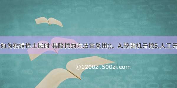 斜井表土段如为粘结性土层时 其暗挖的方法宜采用()。A.挖掘机开挖B.人工开挖C.风镐作