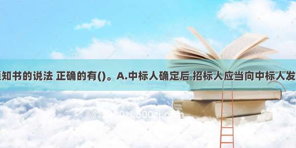 关于中标通知书的说法 正确的有()。A.中标人确定后 招标人应当向中标人发出中标通知