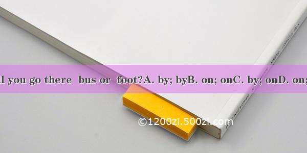 Will you go there  bus or  foot?A. by; byB. on; onC. by; onD. on; by