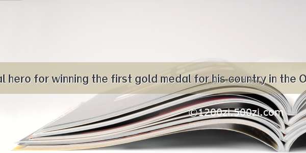 He as a national hero for winning the first gold medal for his country in the Olympics.A.