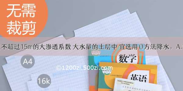 在降水深度不超过15m的大渗透系数 大水量的土层中 宜选用()方法降水。A.轻型井点B.