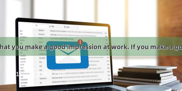 BIt is important that you make a good impression at work. If you make a good impression on