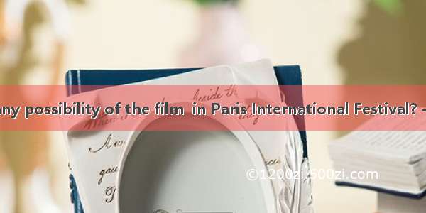 --- Is there any possibility of the film  in Paris International Festival? --- Not in the