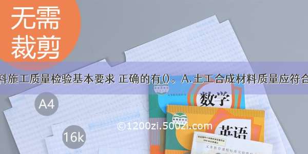 土工合成材料施工质量检验基本要求 正确的有()。A.土工合成材料质量应符合设计要求或