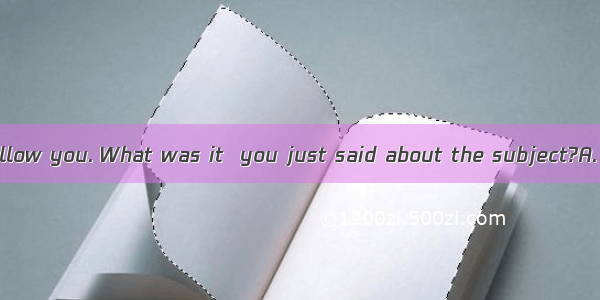 I didn’t quite follow you. What was it  you just said about the subject?A. whatB. whichC.