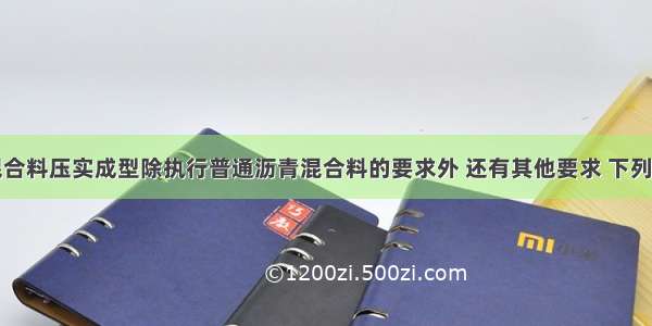 改性沥青混合料压实成型除执行普通沥青混合料的要求外 还有其他要求 下列选项中错误