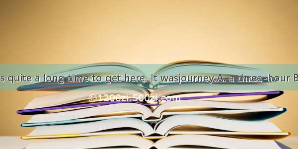 12. It took us quite a long time to get here. It wasjourney.A. a three-hour B. a three hou